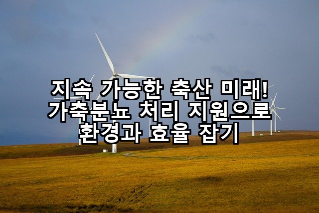 지속 가능한 축산 미래! 가축분뇨 처리 지원으로 환경과 효율 잡기