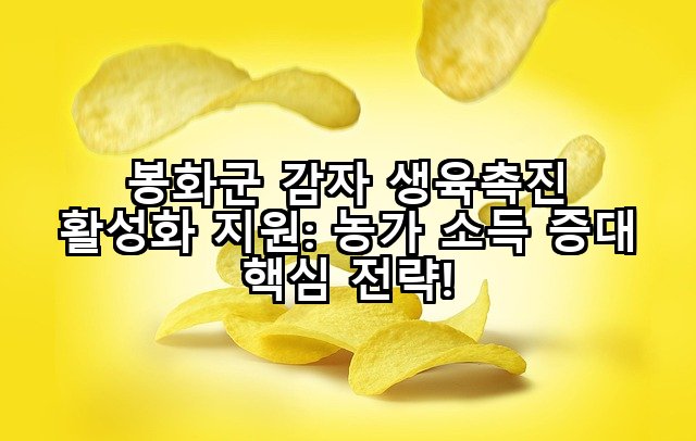 봉화군 감자 생육촉진 활성화 지원: 농가 소득 증대 핵심 전략!